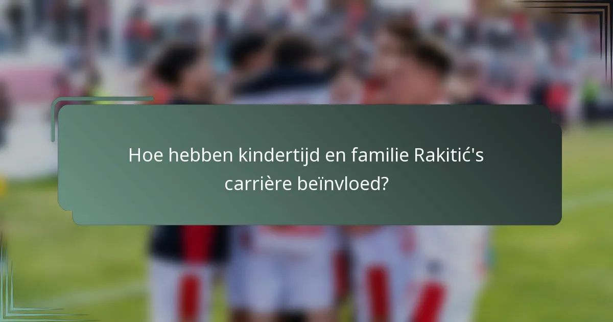 Hoe hebben kindertijd en familie Rakitić's carrière beïnvloed?