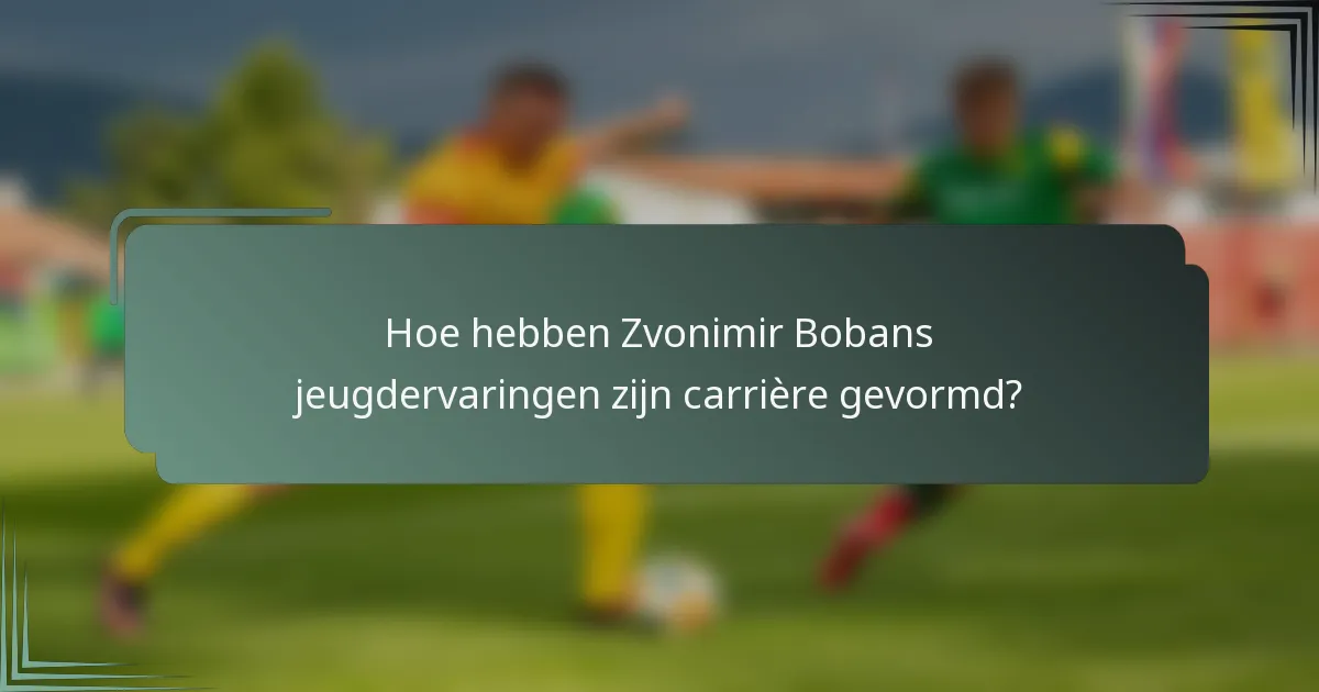 Hoe hebben Zvonimir Bobans jeugdervaringen zijn carrière gevormd?