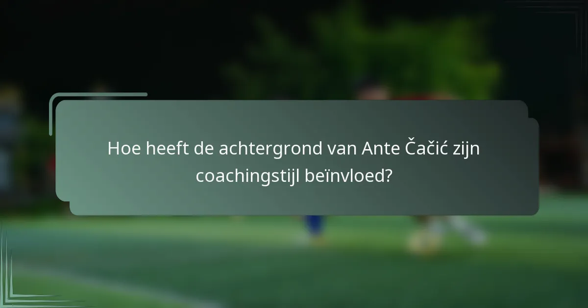 Hoe heeft de achtergrond van Ante Čačić zijn coachingstijl beïnvloed?
