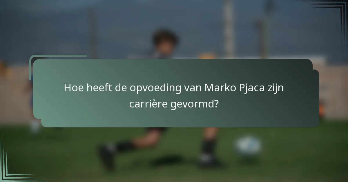 Hoe heeft de opvoeding van Marko Pjaca zijn carrière gevormd?