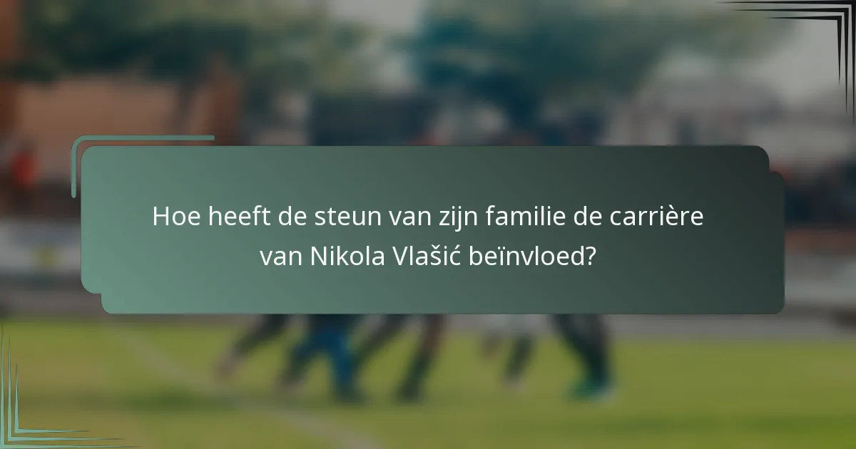 Hoe heeft de steun van zijn familie de carrière van Nikola Vlašić beïnvloed?