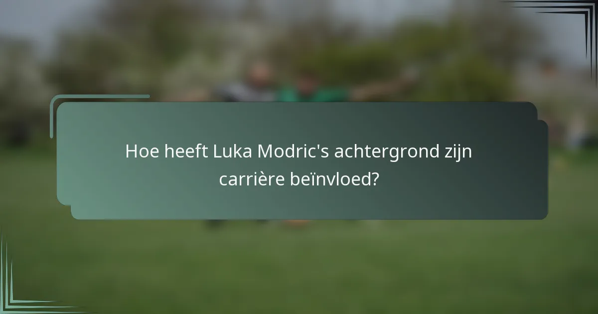 Hoe heeft Luka Modric's achtergrond zijn carrière beïnvloed?