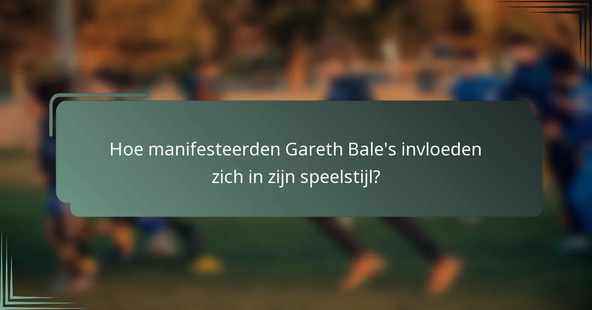 Hoe manifesteerden Gareth Bale's invloeden zich in zijn speelstijl?
