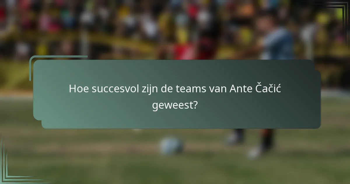 Hoe succesvol zijn de teams van Ante Čačić geweest?