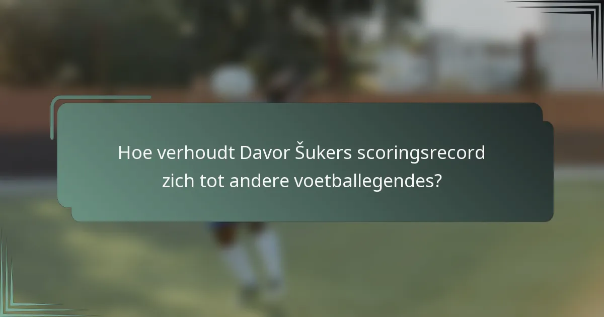 Hoe verhoudt Davor Šukers scoringsrecord zich tot andere voetballegendes?