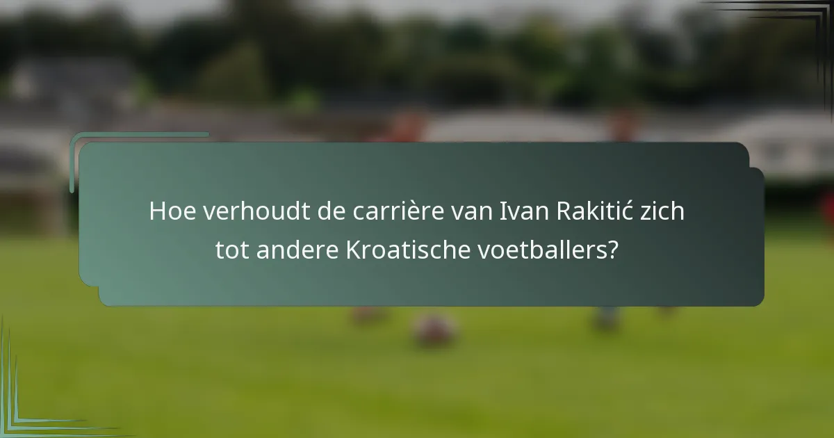 Hoe verhoudt de carrière van Ivan Rakitić zich tot andere Kroatische voetballers?
