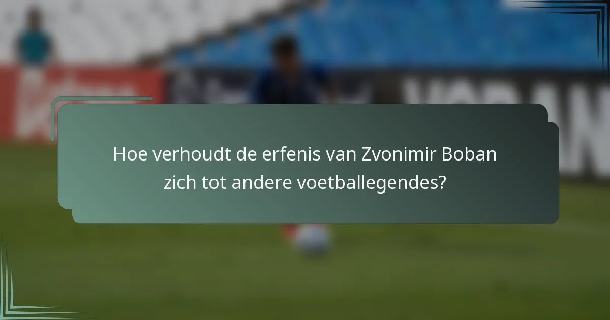 Hoe verhoudt de erfenis van Zvonimir Boban zich tot andere voetballegendes?