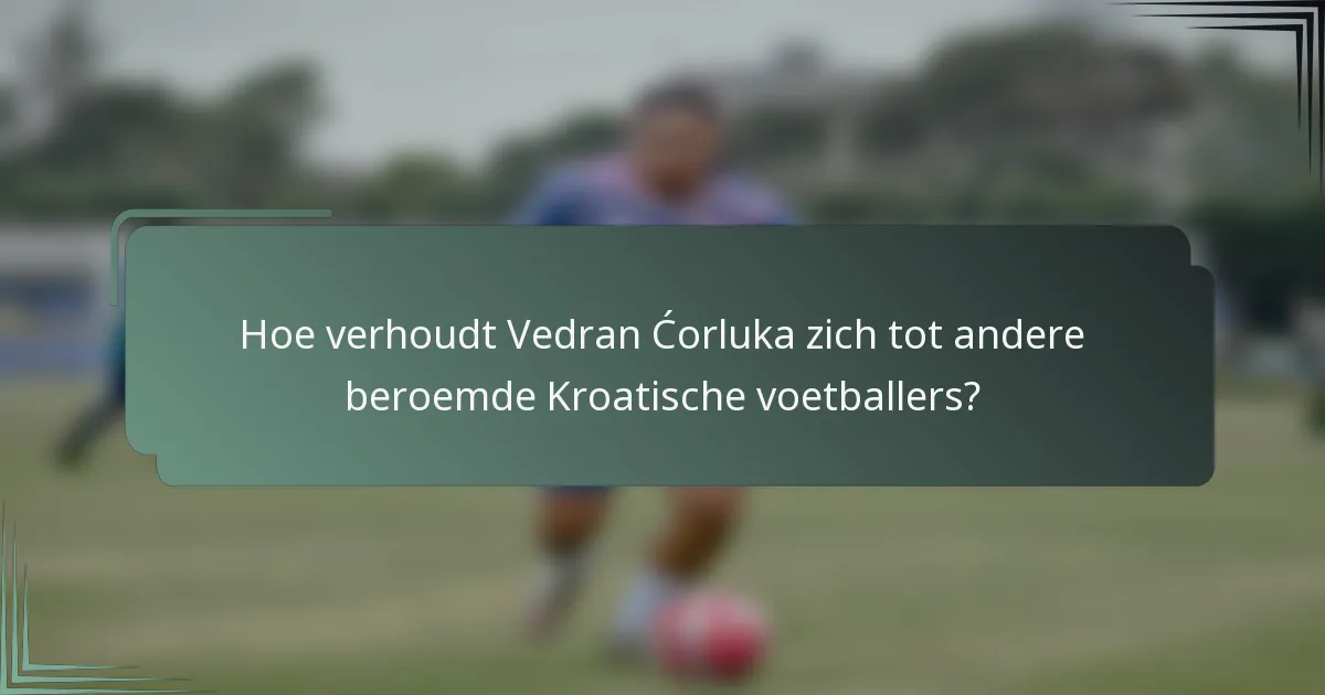Hoe verhoudt Vedran Ćorluka zich tot andere beroemde Kroatische voetballers?