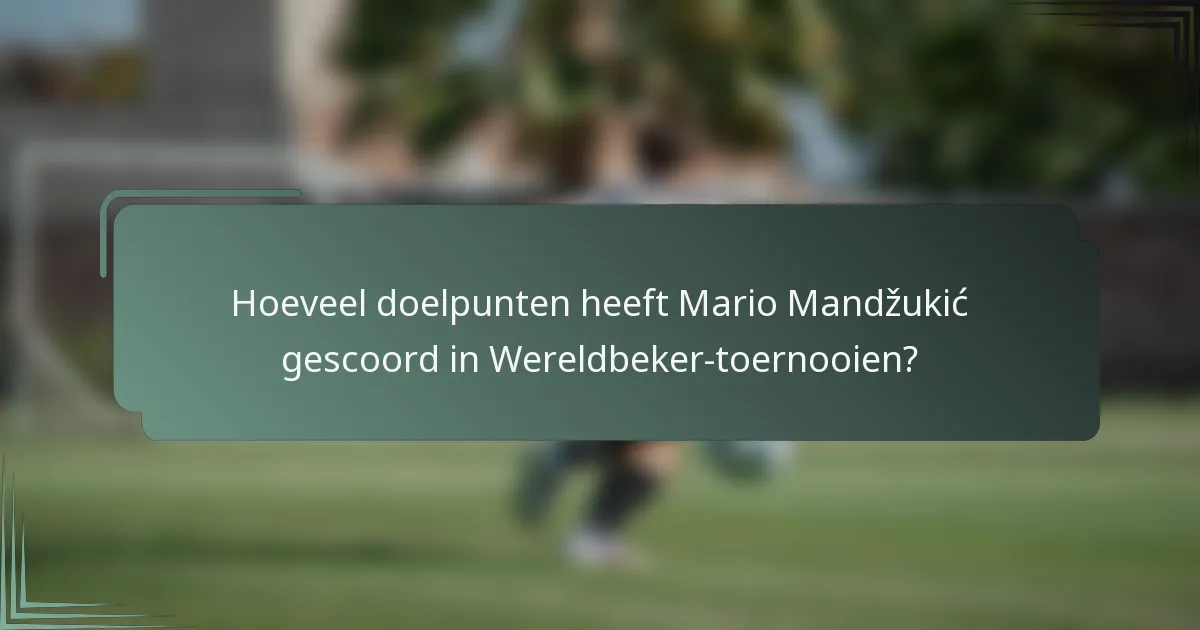 Hoeveel doelpunten heeft Mario Mandžukić gescoord in Wereldbeker-toernooien?