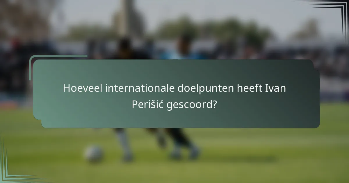 Hoeveel internationale doelpunten heeft Ivan Perišić gescoord?