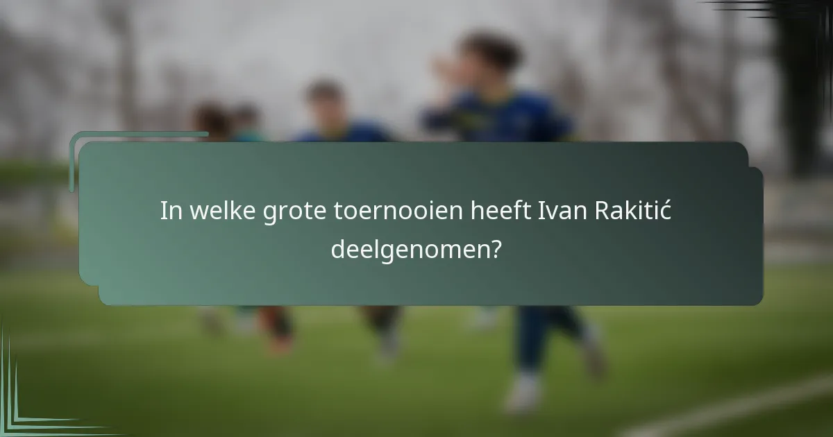 In welke grote toernooien heeft Ivan Rakitić deelgenomen?