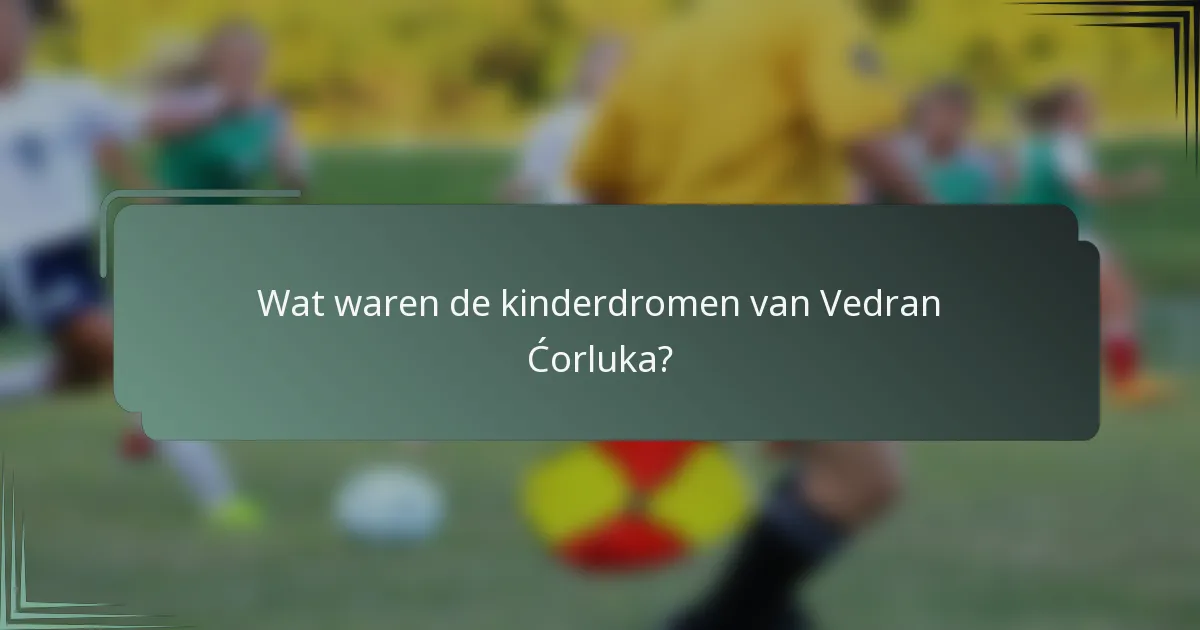 Wat waren de kinderdromen van Vedran Ćorluka?