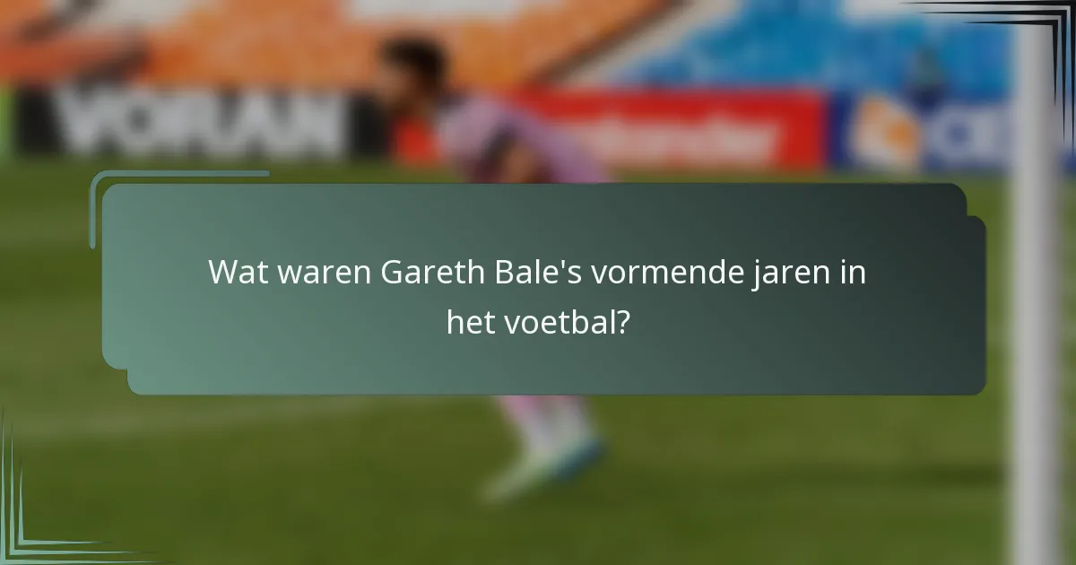Wat waren Gareth Bale's vormende jaren in het voetbal?