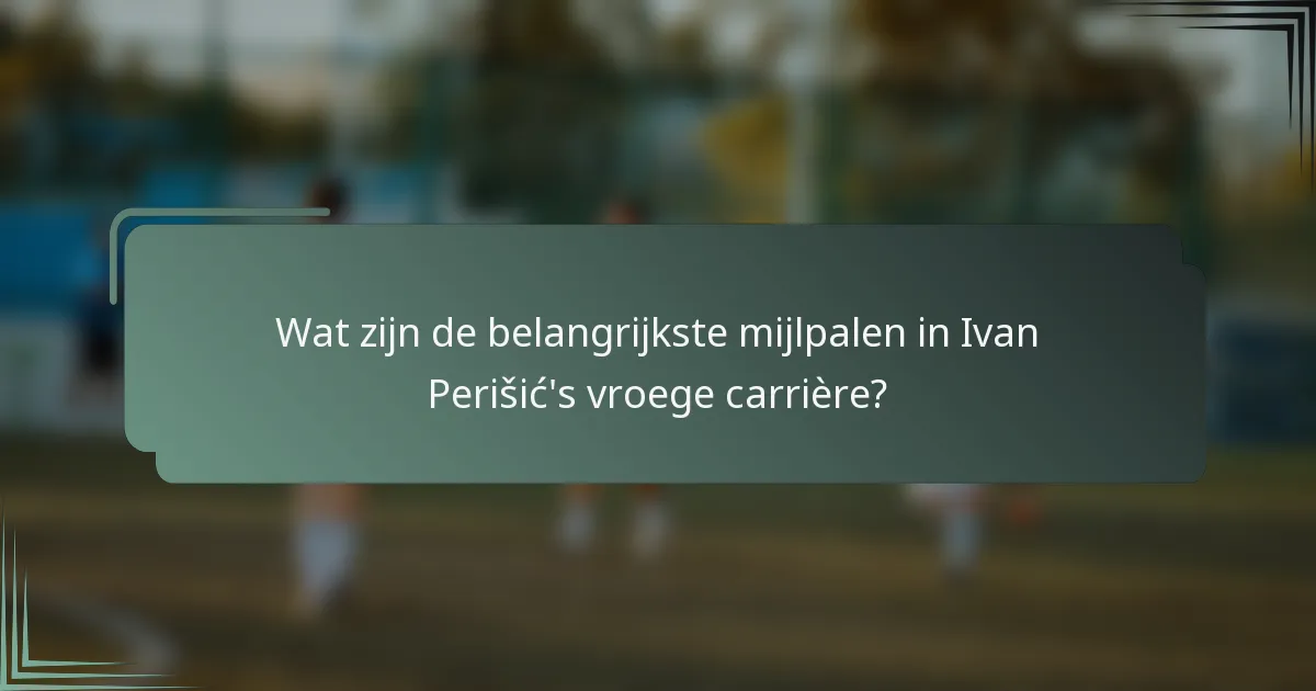 Wat zijn de belangrijkste mijlpalen in Ivan Perišić's vroege carrière?