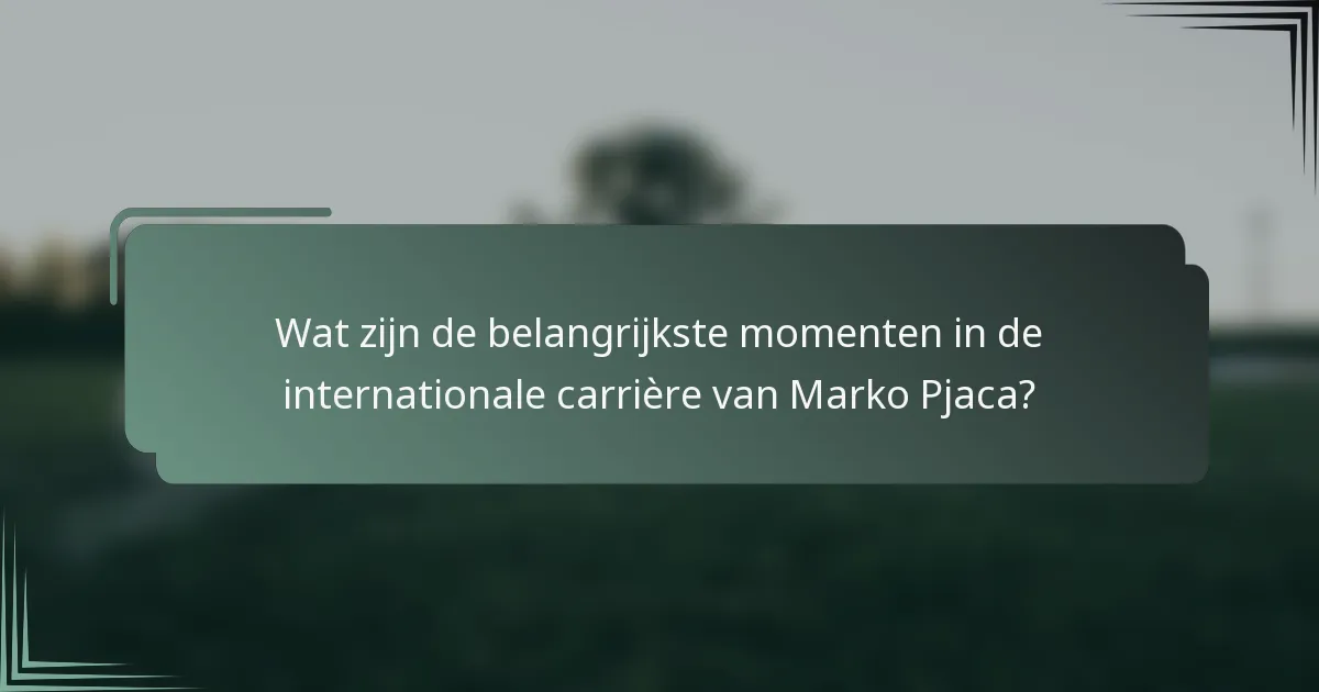Wat zijn de belangrijkste momenten in de internationale carrière van Marko Pjaca?