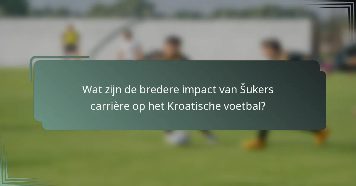 Wat zijn de bredere impact van Šukers carrière op het Kroatische voetbal?