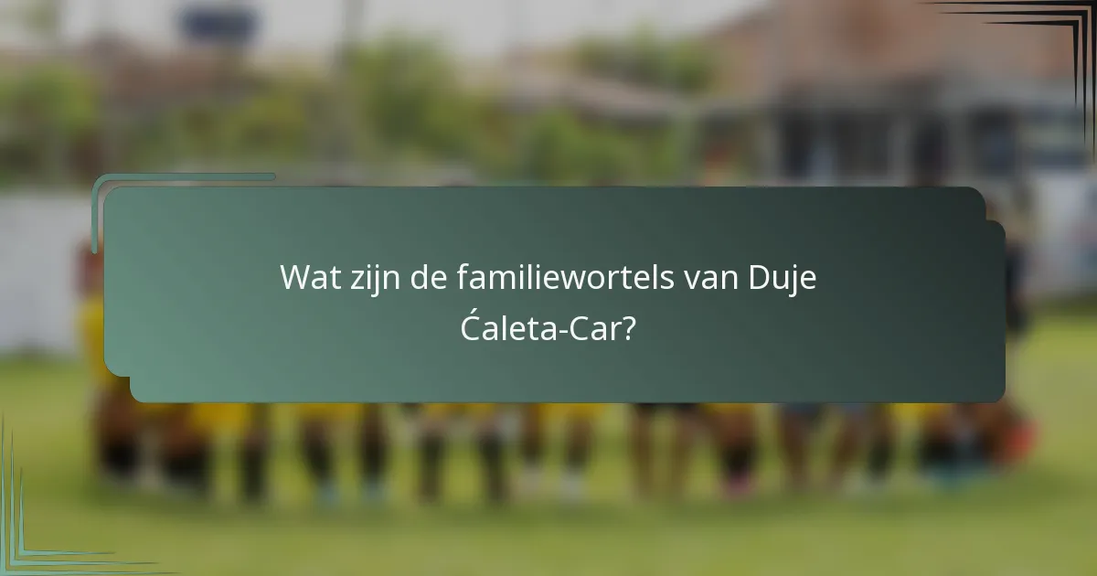 Wat zijn de familiewortels van Duje Ćaleta-Car?