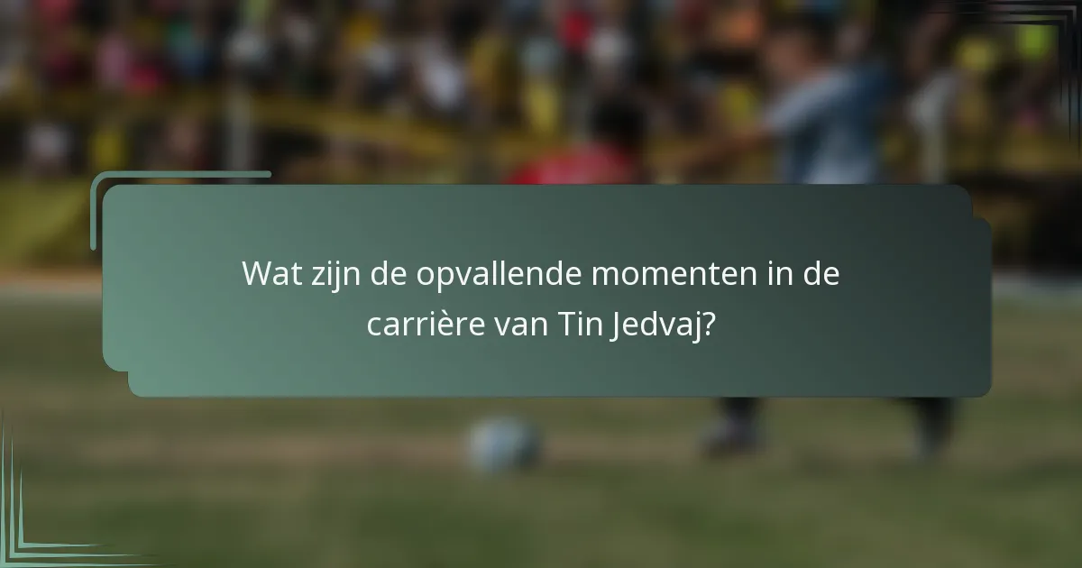 Wat zijn de opvallende momenten in de carrière van Tin Jedvaj?