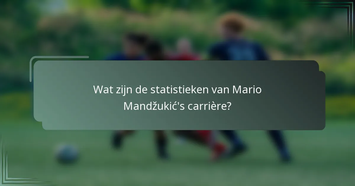 Wat zijn de statistieken van Mario Mandžukić's carrière?