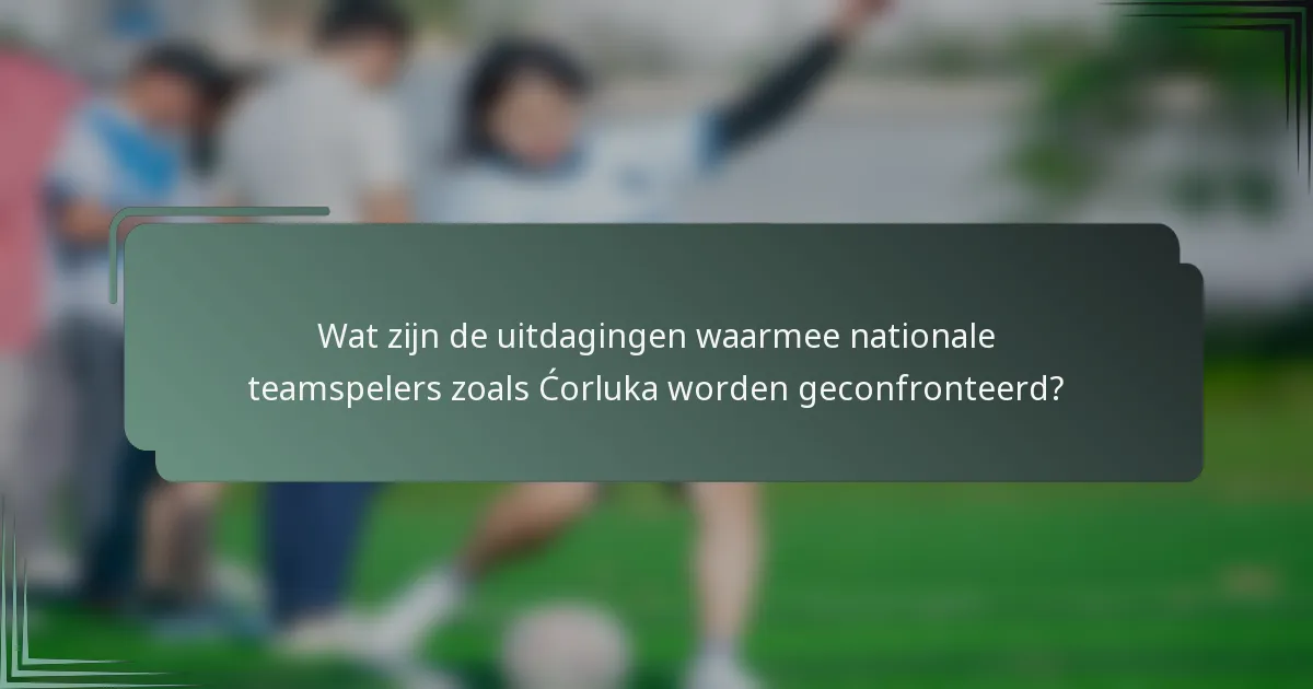 Wat zijn de uitdagingen waarmee nationale teamspelers zoals Ćorluka worden geconfronteerd?