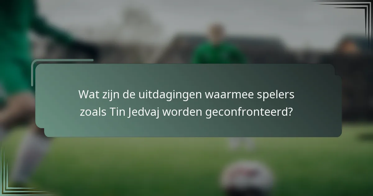 Wat zijn de uitdagingen waarmee spelers zoals Tin Jedvaj worden geconfronteerd?
