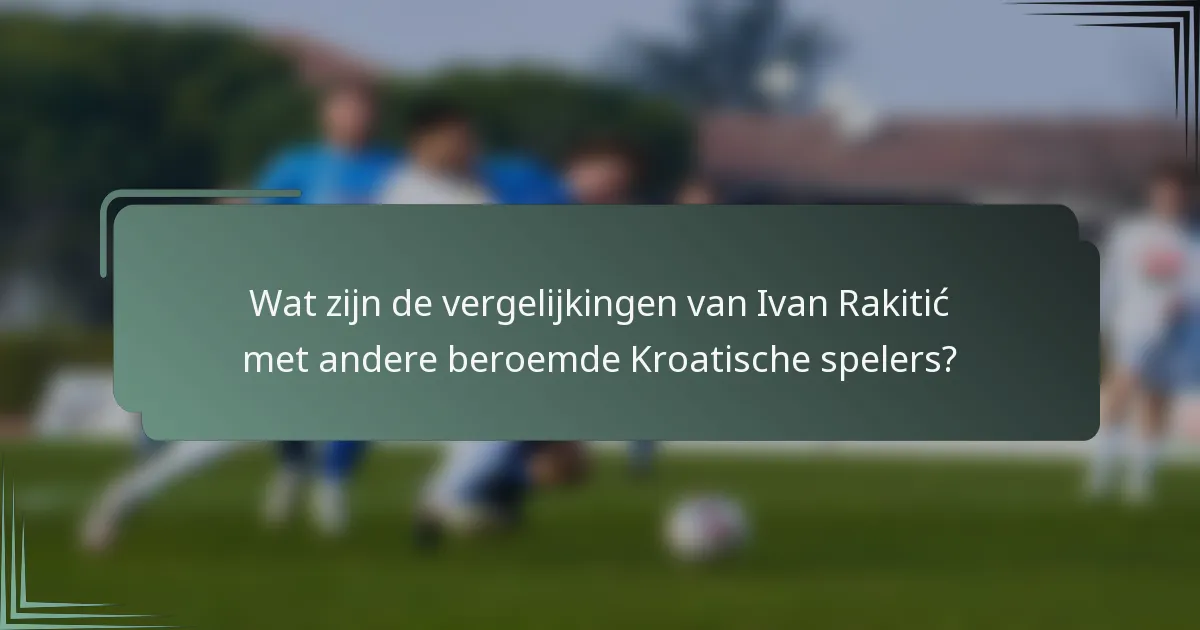 Wat zijn de vergelijkingen van Ivan Rakitić met andere beroemde Kroatische spelers?