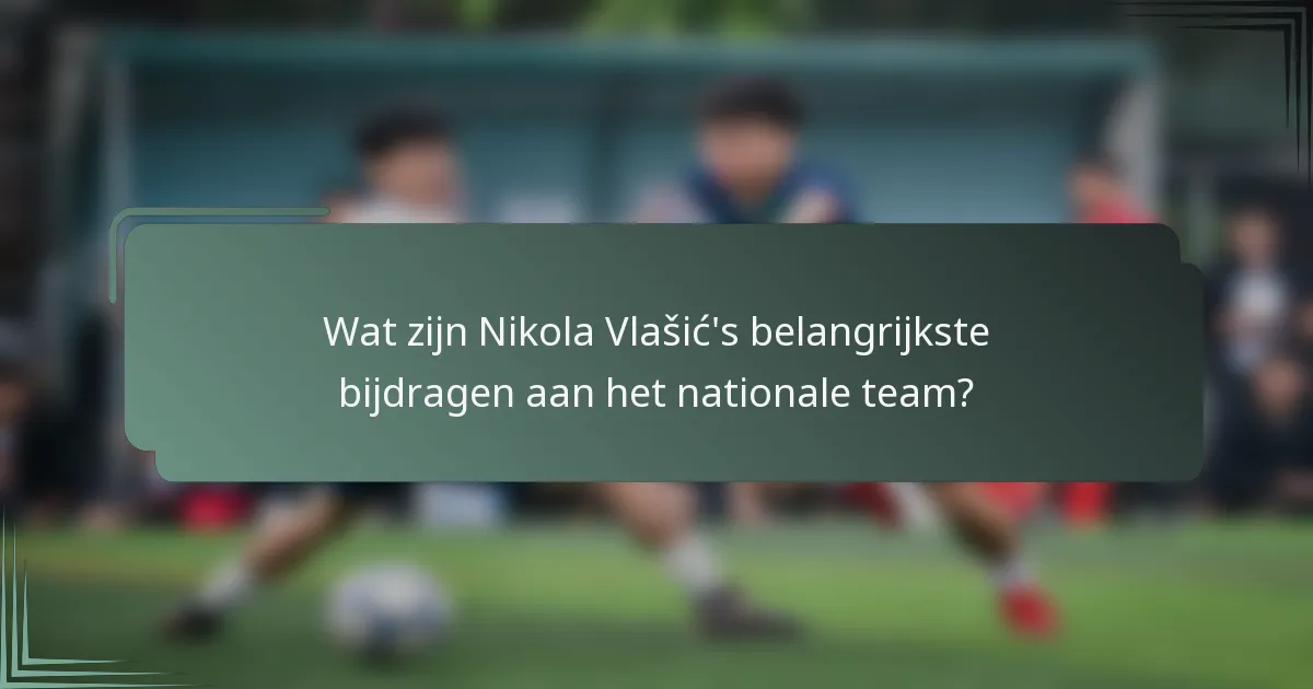 Wat zijn Nikola Vlašić's belangrijkste bijdragen aan het nationale team?
