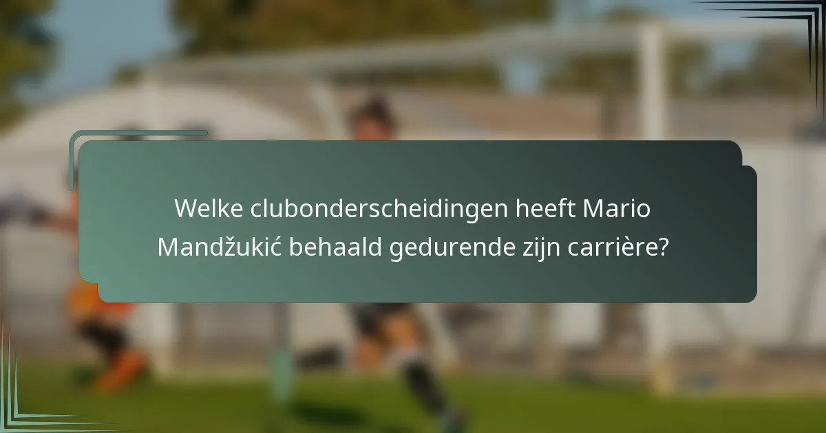 Welke clubonderscheidingen heeft Mario Mandžukić behaald gedurende zijn carrière?
