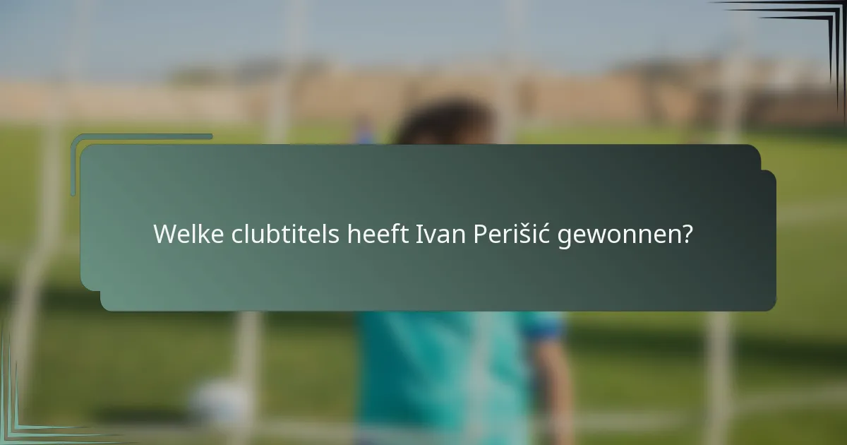Welke clubtitels heeft Ivan Perišić gewonnen?