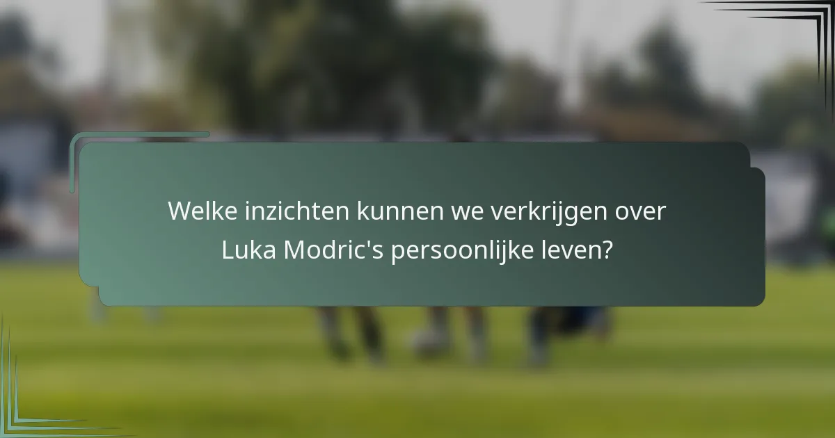 Welke inzichten kunnen we verkrijgen over Luka Modric's persoonlijke leven?