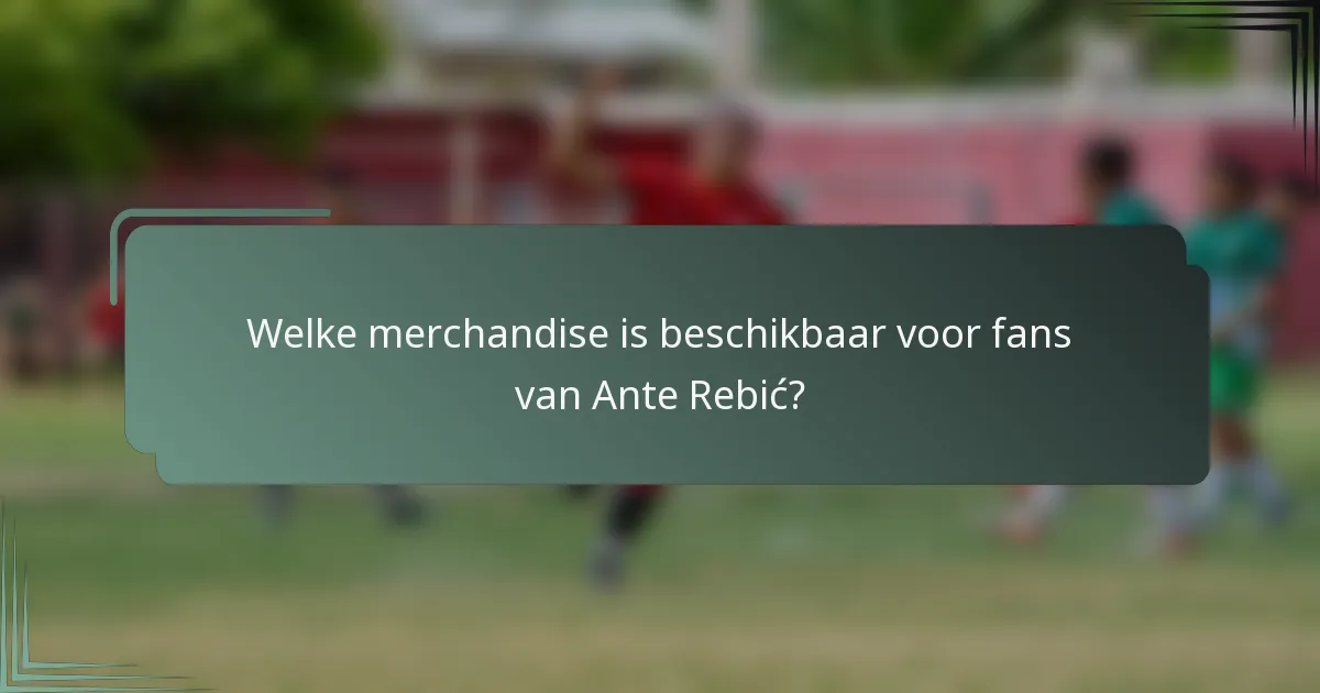 Welke merchandise is beschikbaar voor fans van Ante Rebić?