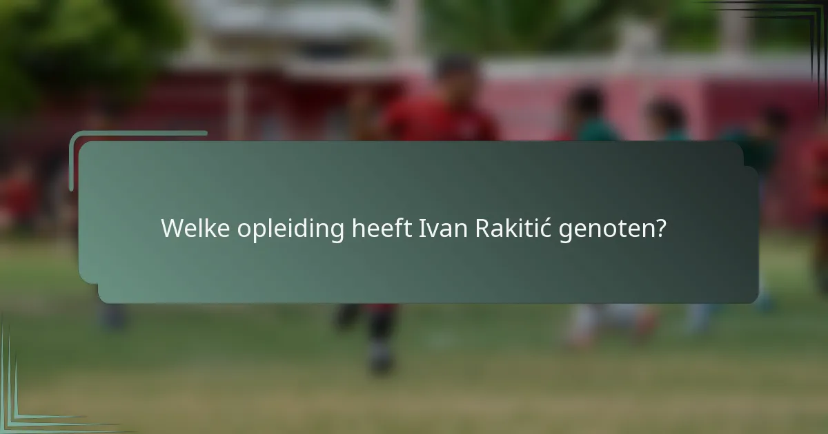 Welke opleiding heeft Ivan Rakitić genoten?