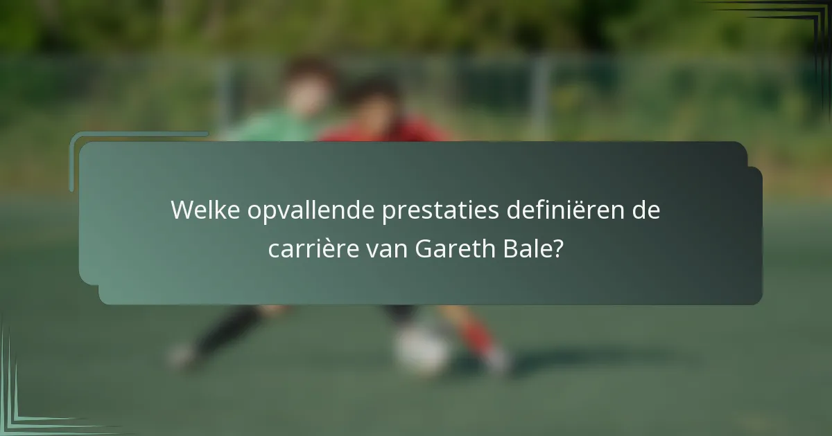 Welke opvallende prestaties definiëren de carrière van Gareth Bale?