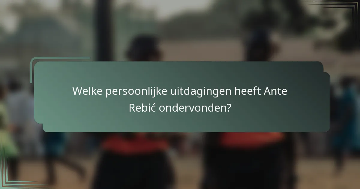 Welke persoonlijke uitdagingen heeft Ante Rebić ondervonden?