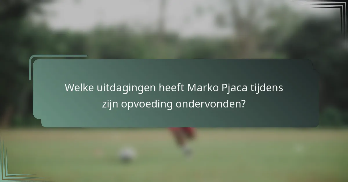Welke uitdagingen heeft Marko Pjaca tijdens zijn opvoeding ondervonden?