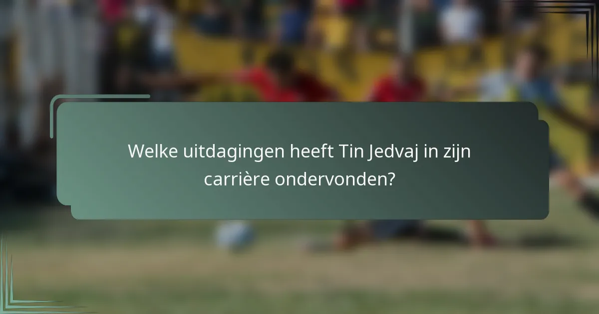 Welke uitdagingen heeft Tin Jedvaj in zijn carrière ondervonden?