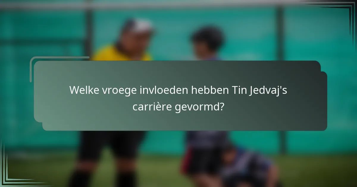 Welke vroege invloeden hebben Tin Jedvaj's carrière gevormd?