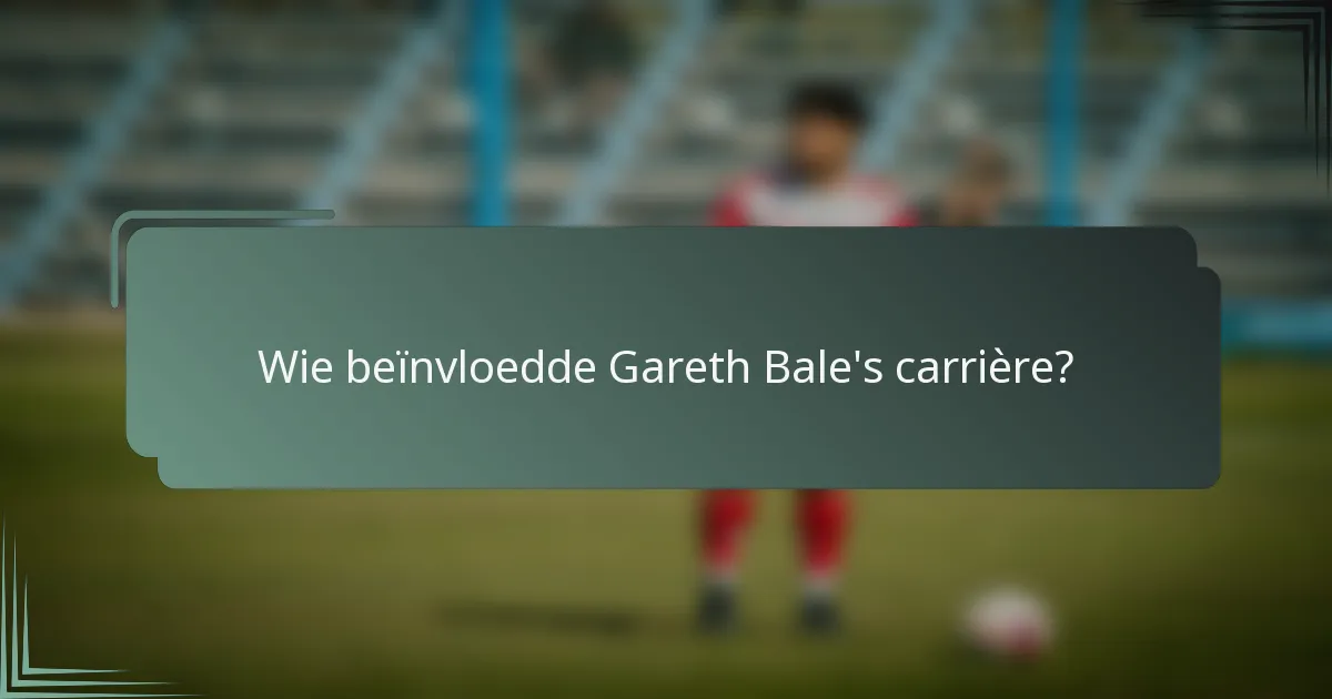 Wie beïnvloedde Gareth Bale's carrière?